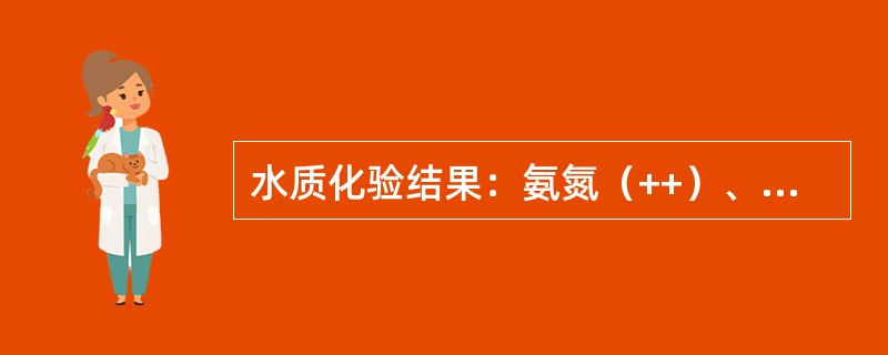 水质化验结果：氨氮（++）、亚硝酸盐（++）、硝酸盐氮（++），请判断注：（+）表示含量增加，结果超过标准限值