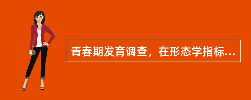 青春期发育调查，在形态学指标中，应注意选择