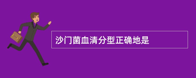 沙门菌血清分型正确地是