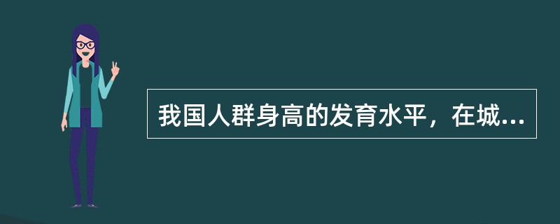 我国人群身高的发育水平，在城乡之间的差别表现为