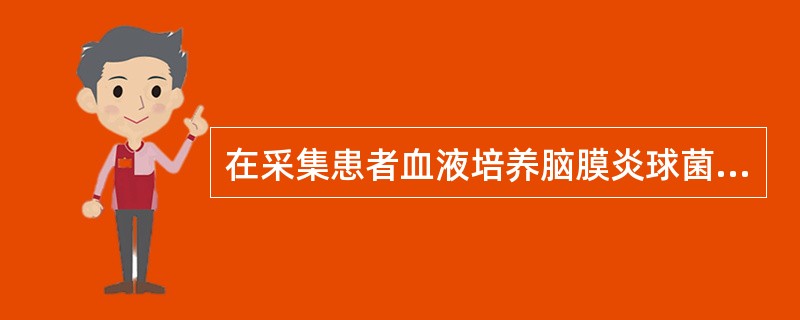 在采集患者血液培养脑膜炎球菌时，符合标本采集和运送的原则是