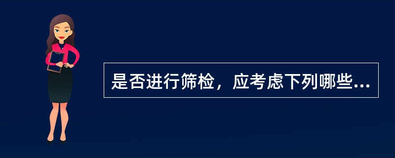 是否进行筛检，应考虑下列哪些问题