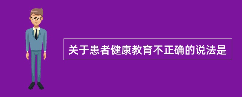 关于患者健康教育不正确的说法是