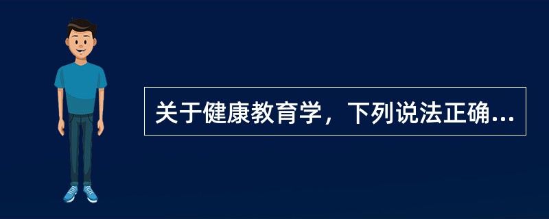 关于健康教育学，下列说法正确的是