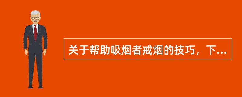 关于帮助吸烟者戒烟的技巧，下列说法正确的是