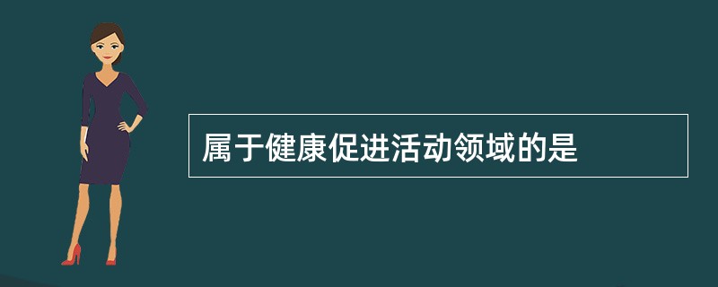 属于健康促进活动领域的是