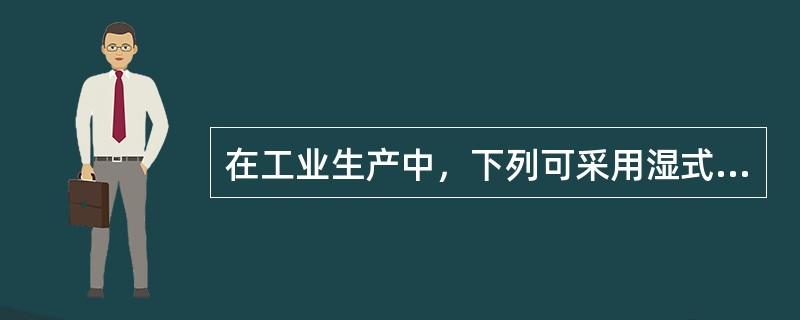 在工业生产中，下列可采用湿式作业的是