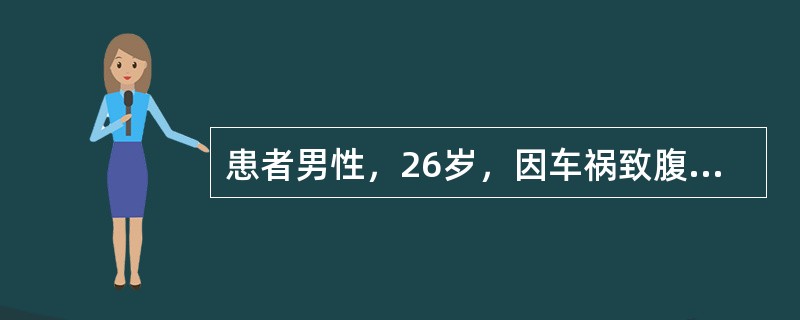 患者男性，26岁，因车祸致腹部、腰背部创伤，半小时入院。体检:体温36.2℃,脉搏120次／分，呼吸28次／分，血压37.5／22.5mmHg，面色苍白，皮肤湿冷，躁动，腹部膨隆有压痛，肌紧张，移动性