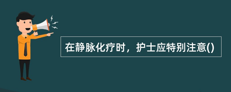 在静脉化疗时，护士应特别注意()