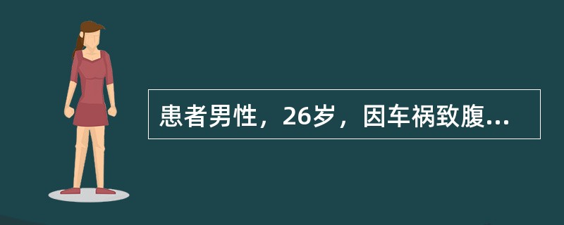 患者男性，26岁，因车祸致腹部、腰背部创伤，半小时入院。体检:体温36.2℃,脉搏120次／分，呼吸28次／分，血压37.5／22.5mmHg，面色苍白，皮肤湿冷，躁动，腹部膨隆有压痛，肌紧张，移动性