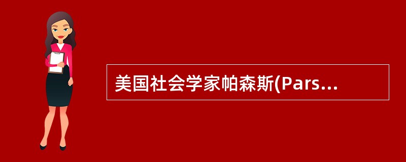 美国社会学家帕森斯(ParsonsT)将患者角色概括为()