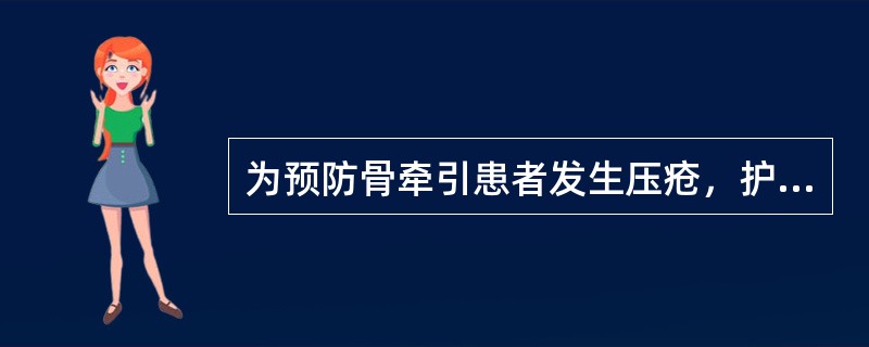 为预防骨牵引患者发生压疮，护理上应注意