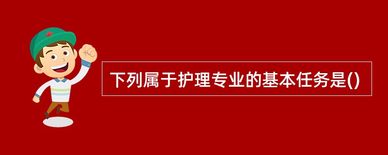 下列属于护理专业的基本任务是()