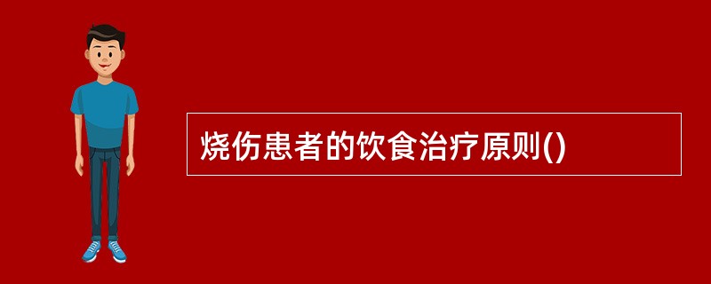 烧伤患者的饮食治疗原则()