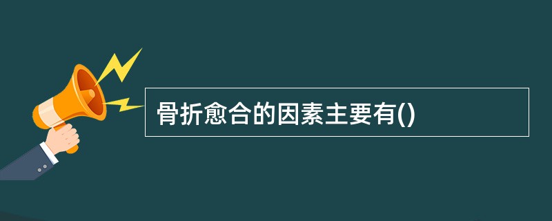 骨折愈合的因素主要有()