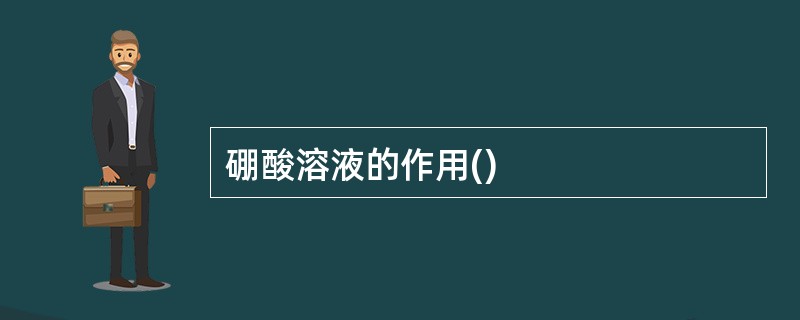 硼酸溶液的作用()