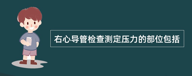 右心导管检查测定压力的部位包括