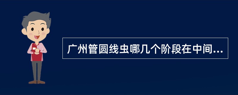 广州管圆线虫哪几个阶段在中间宿主螺类及蛞蝓内发育()