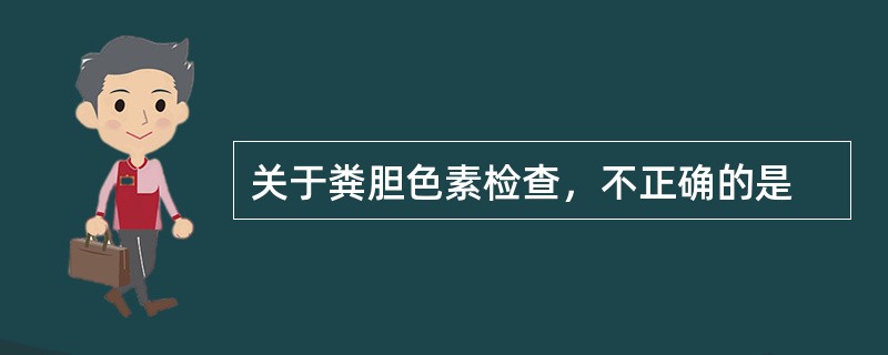 关于粪胆色素检查，不正确的是