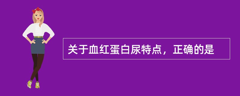 关于血红蛋白尿特点，正确的是