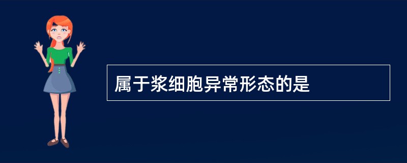 属于浆细胞异常形态的是