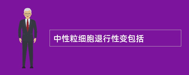 中性粒细胞退行性变包括