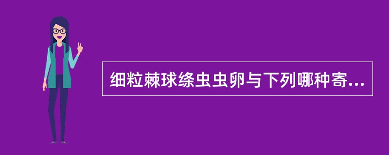 细粒棘球绦虫虫卵与下列哪种寄生虫卵形态基本相同()