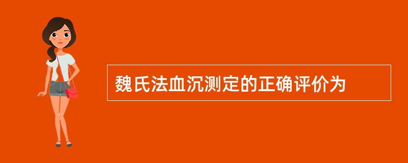 魏氏法血沉测定的正确评价为