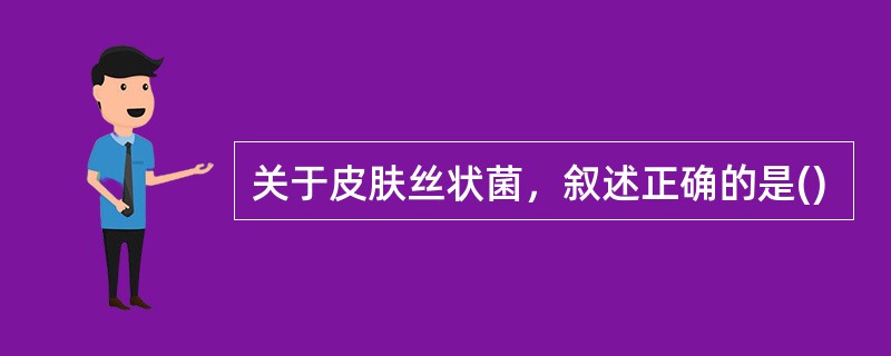 关于皮肤丝状菌，叙述正确的是()