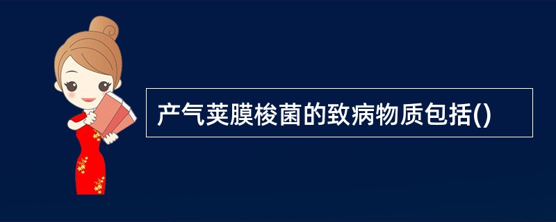 产气荚膜梭菌的致病物质包括()