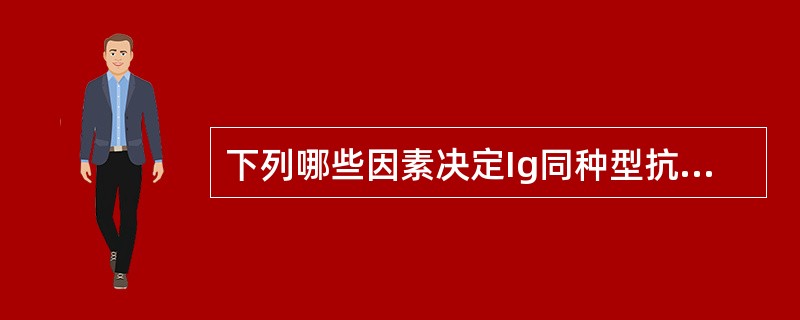 下列哪些因素决定Ig同种型抗原性的差异()