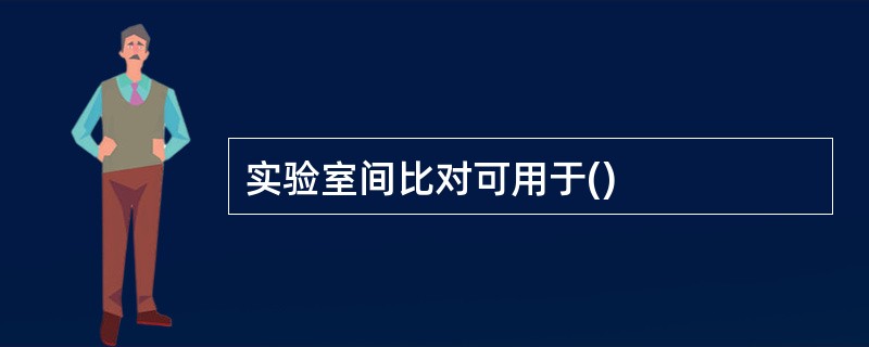 实验室间比对可用于()