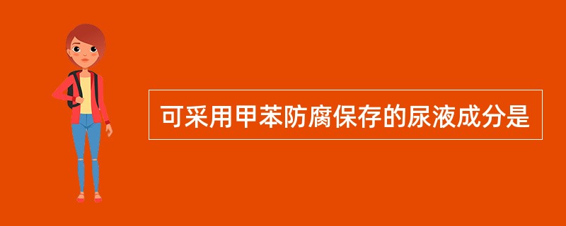可采用甲苯防腐保存的尿液成分是