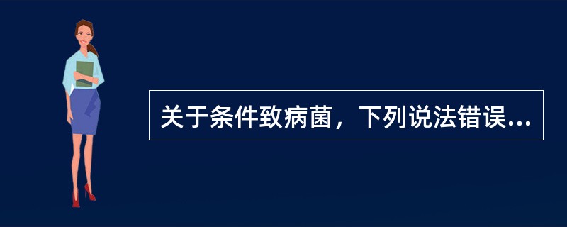 关于条件致病菌，下列说法错误的是()