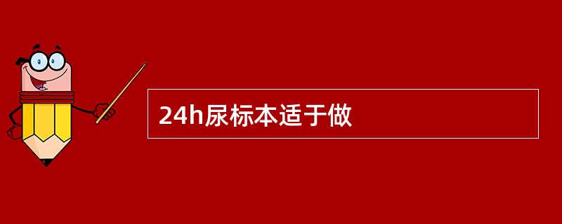 24h尿标本适于做