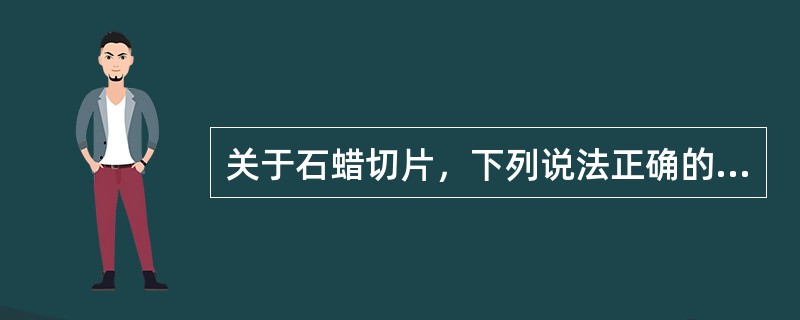 关于石蜡切片，下列说法正确的有()