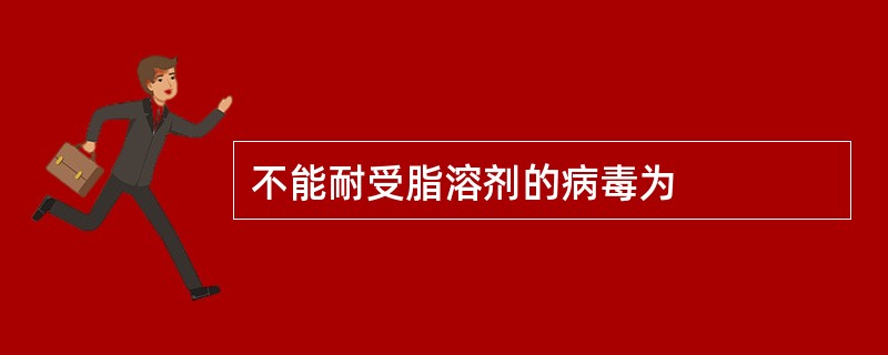 不能耐受脂溶剂的病毒为