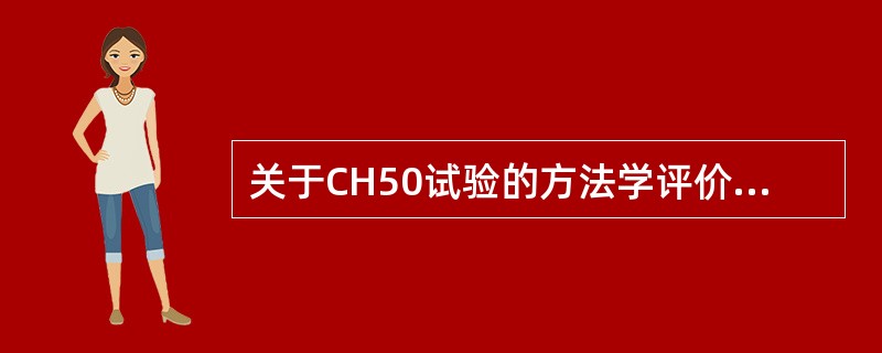 关于CH50试验的方法学评价，下列正确的是()