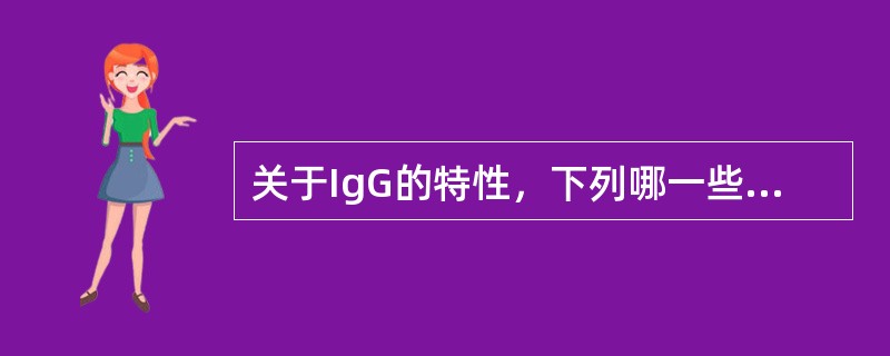 关于IgG的特性，下列哪一些是正确的()