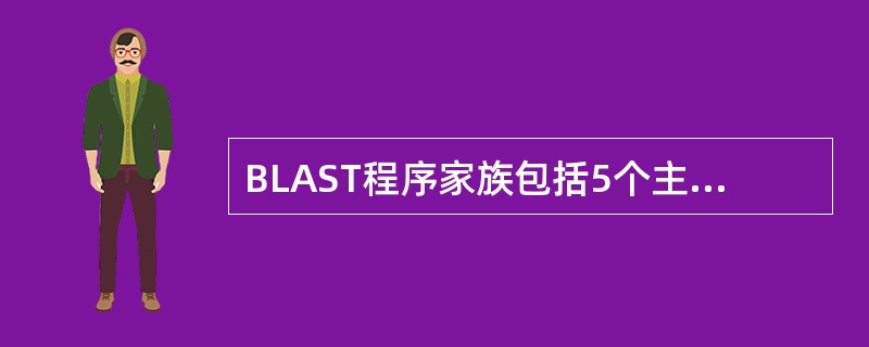 BLAST程序家族包括5个主要的程序，基于所查询内容和检索的数据库不同而设计，分别为blastn、blastp、blastx、tblastn、tblastx，应区别各自的使用功能。将一个氨基酸的查询序