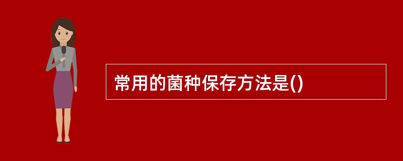 常用的菌种保存方法是()