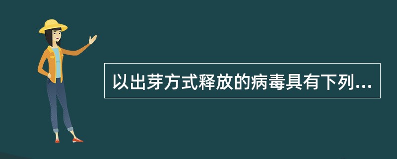 以出芽方式释放的病毒具有下列哪些特征()