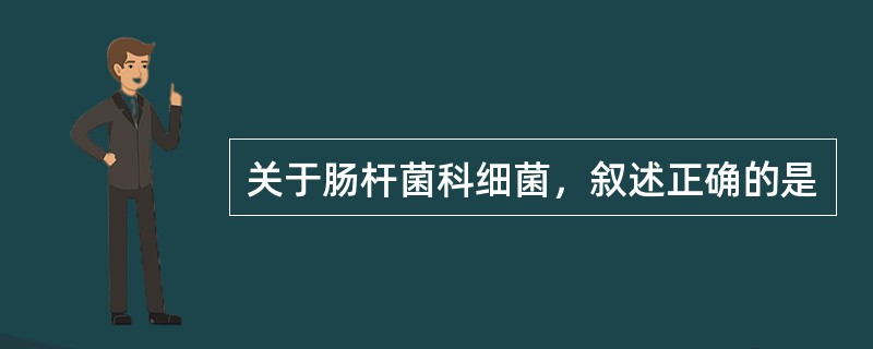 关于肠杆菌科细菌，叙述正确的是
