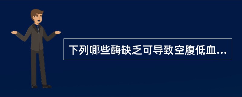 下列哪些酶缺乏可导致空腹低血糖()