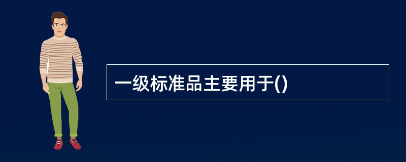 一级标准品主要用于()