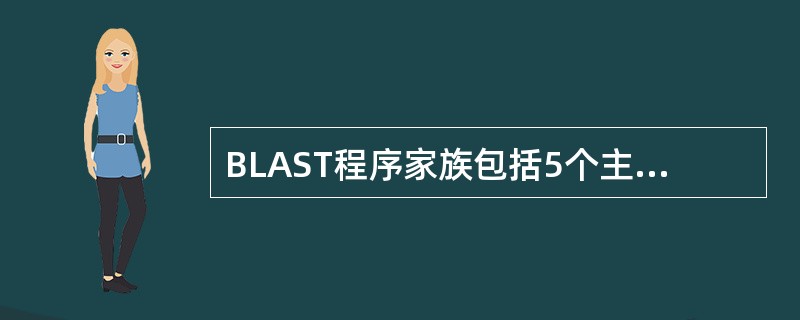 BLAST程序家族包括5个主要的程序，基于所查询内容和检索的数据库不同而设计，分别为blastn、blastp、blastx、tblastn、tblastx，应区别各自的使用功能。将一个蛋白质查询序列