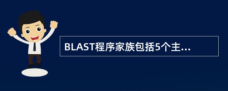 BLAST程序家族包括5个主要的程序，基于所查询内容和检索的数据库不同而设计，分别为blastn、blastp、blastx、tblastn、tblastx，应区别各自的使用功能。将一个核酸查询序列与