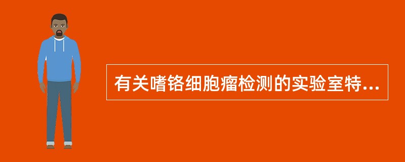 有关嗜铬细胞瘤检测的实验室特点，错误的是