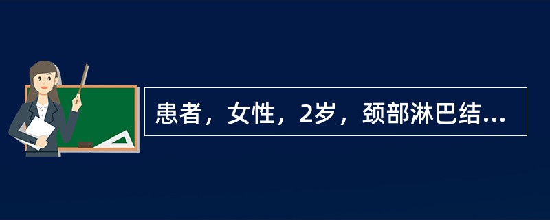 患者，女性，2岁，颈部淋巴结肿大伴头晕、乏力、纳差2个月。两颌下、颈部、腋窝及腹股沟淋巴结均明显肿大，胸骨有压痛，肝肋下1cm，脾肋下3cm，Hb42g／L，WBC18×10<img borde