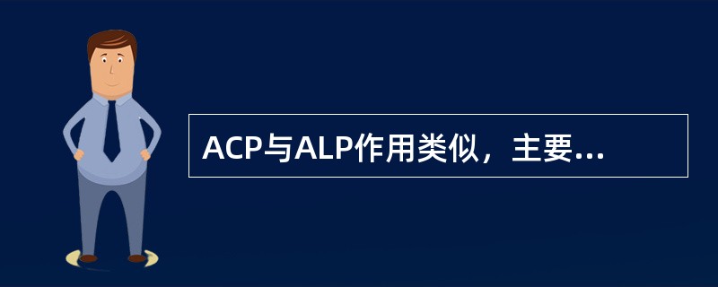 ACP与ALP作用类似，主要区别在于()